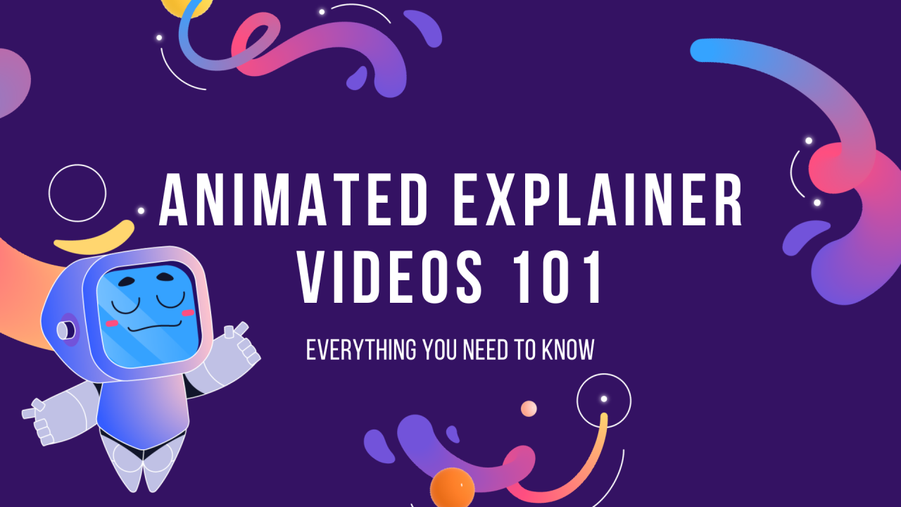 Animated Explainer Videos 101; Everything You Need to Know Animated Explainer Videos 101; Everything You Need to Know